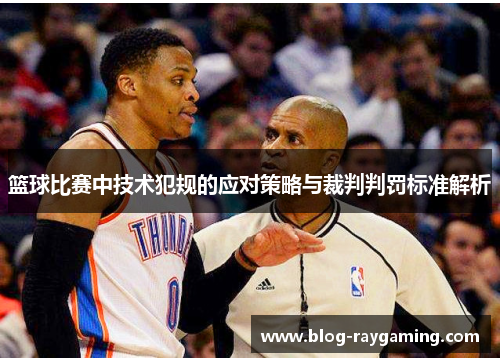 篮球比赛中技术犯规的应对策略与裁判判罚标准解析