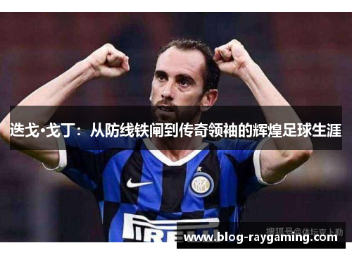 迭戈·戈丁：从防线铁闸到传奇领袖的辉煌足球生涯