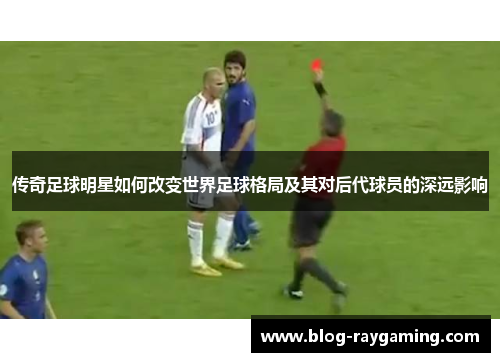传奇足球明星如何改变世界足球格局及其对后代球员的深远影响