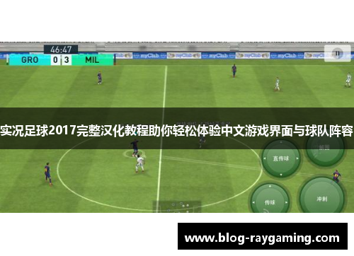 实况足球2017完整汉化教程助你轻松体验中文游戏界面与球队阵容