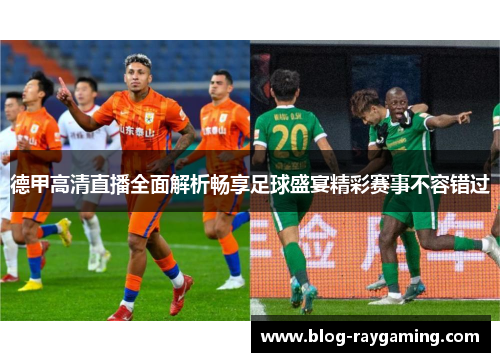 德甲高清直播全面解析畅享足球盛宴精彩赛事不容错过