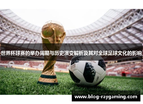 世界杯球赛的举办周期与历史演变解析及其对全球足球文化的影响