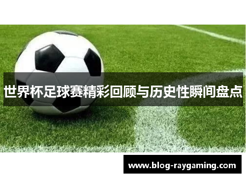 世界杯足球赛精彩回顾与历史性瞬间盘点
