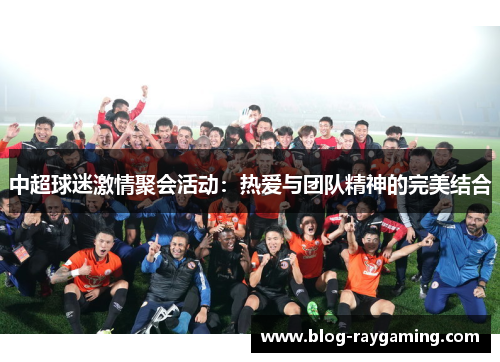 中超球迷激情聚会活动：热爱与团队精神的完美结合