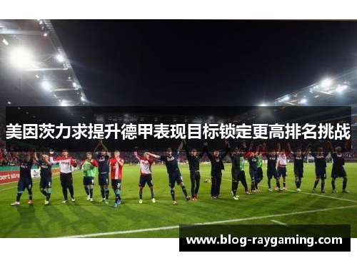 美因茨力求提升德甲表现目标锁定更高排名挑战