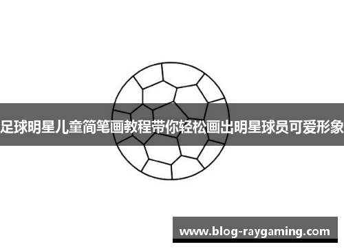 足球明星儿童简笔画教程带你轻松画出明星球员可爱形象