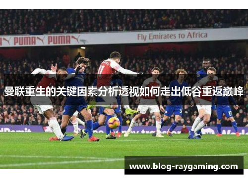 曼联重生的关键因素分析透视如何走出低谷重返巅峰
