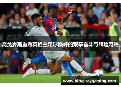 喬戈麥斯重返英格兰足球巅峰的艰辛奋斗与辉煌奇迹