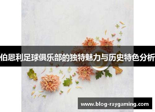 伯恩利足球俱乐部的独特魅力与历史特色分析