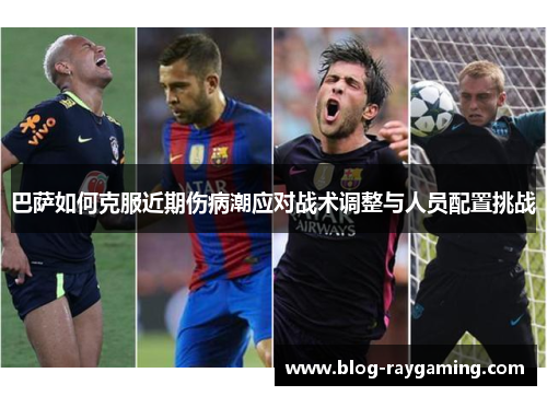 巴萨如何克服近期伤病潮应对战术调整与人员配置挑战