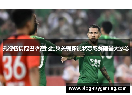 孔德伤情成巴萨德比胜负关键球员状态成赛前最大悬念