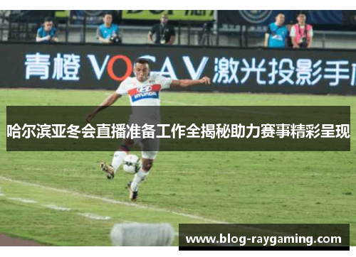 哈尔滨亚冬会直播准备工作全揭秘助力赛事精彩呈现