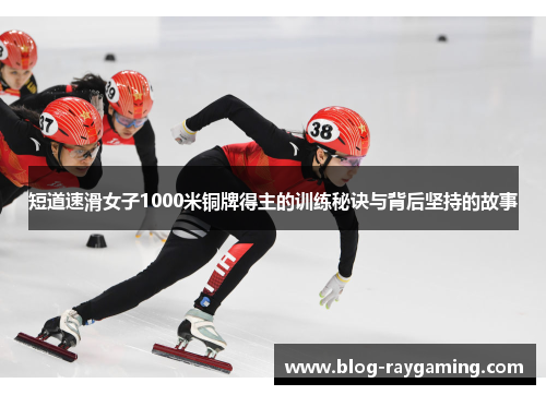 短道速滑女子1000米铜牌得主的训练秘诀与背后坚持的故事