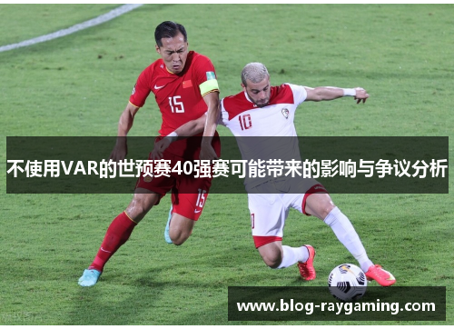 不使用VAR的世预赛40强赛可能带来的影响与争议分析