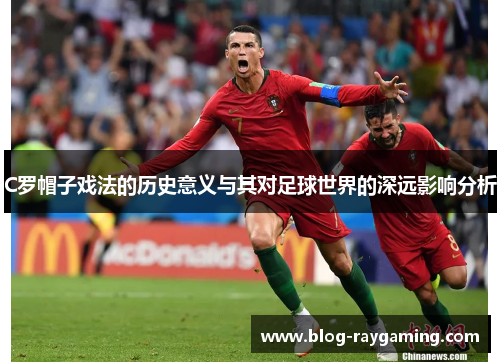 C罗帽子戏法的历史意义与其对足球世界的深远影响分析