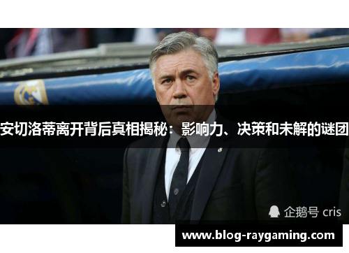 安切洛蒂离开背后真相揭秘：影响力、决策和未解的谜团