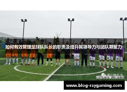 如何有效管理足球队队长的职责及提升其领导力与团队凝聚力
