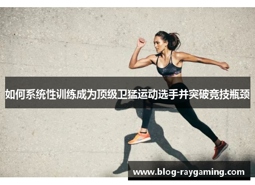 如何系统性训练成为顶级卫猛运动选手并突破竞技瓶颈